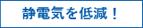 静電気を低減！